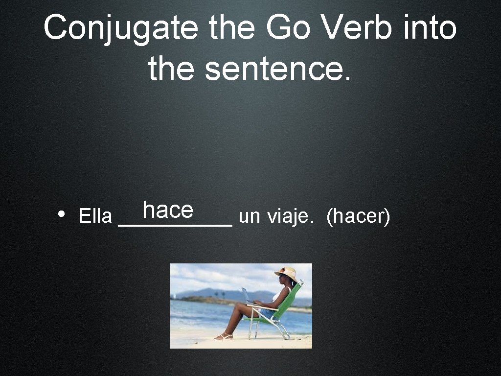 Conjugate the Go Verb into the sentence. hace • Ella _____ un viaje. (hacer)