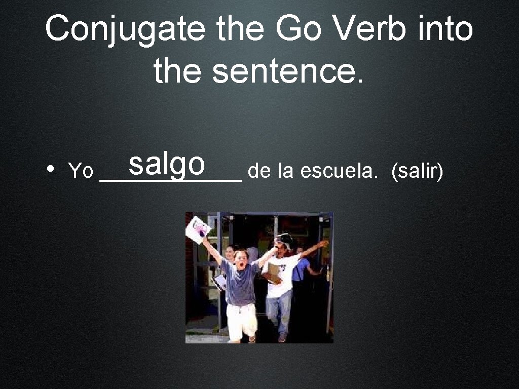 Conjugate the Go Verb into the sentence. salgo de la escuela. (salir) • Yo