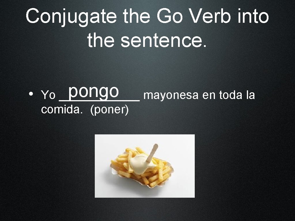 Conjugate the Go Verb into the sentence. pongo mayonesa en toda la • Yo