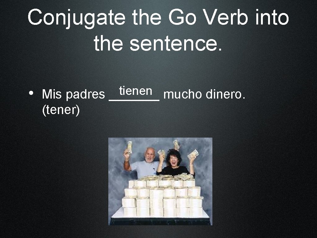 Conjugate the Go Verb into the sentence. tienen mucho dinero. • Mis padres _______