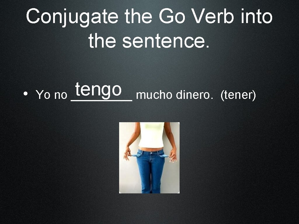 Conjugate the Go Verb into the sentence. tengo mucho dinero. (tener) • Yo no