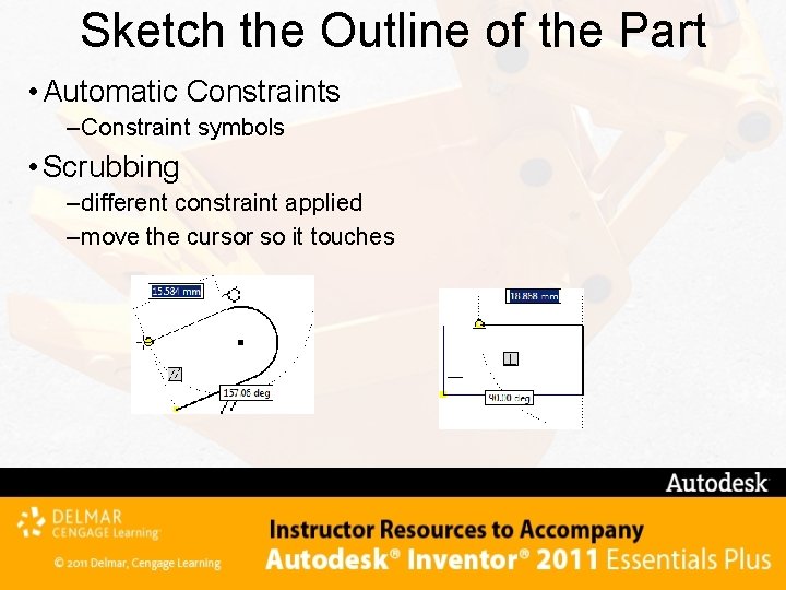Sketch the Outline of the Part • Automatic Constraints – Constraint symbols • Scrubbing