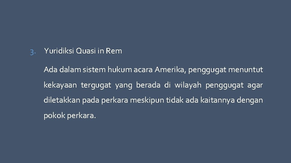 3. Yuridiksi Quasi in Rem Ada dalam sistem hukum acara Amerika, penggugat menuntut kekayaan