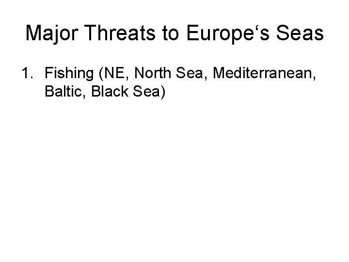 Major Threats to Europe‘s Seas 1. Fishing (NE, North Sea, Mediterranean, Baltic, Black Sea)