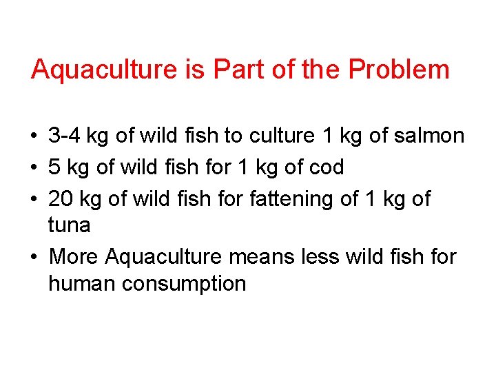 Aquaculture is Part of the Problem • 3 -4 kg of wild fish to