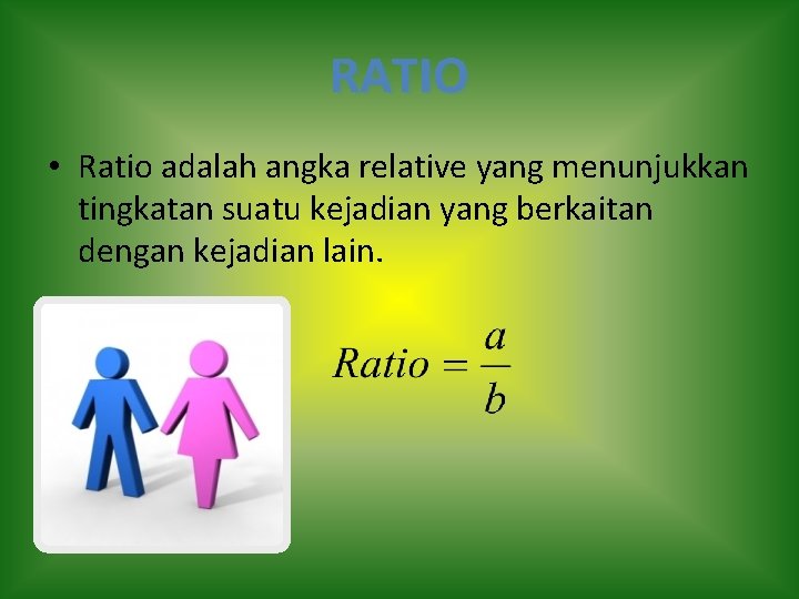 RATIO • Ratio adalah angka relative yang menunjukkan tingkatan suatu kejadian yang berkaitan dengan