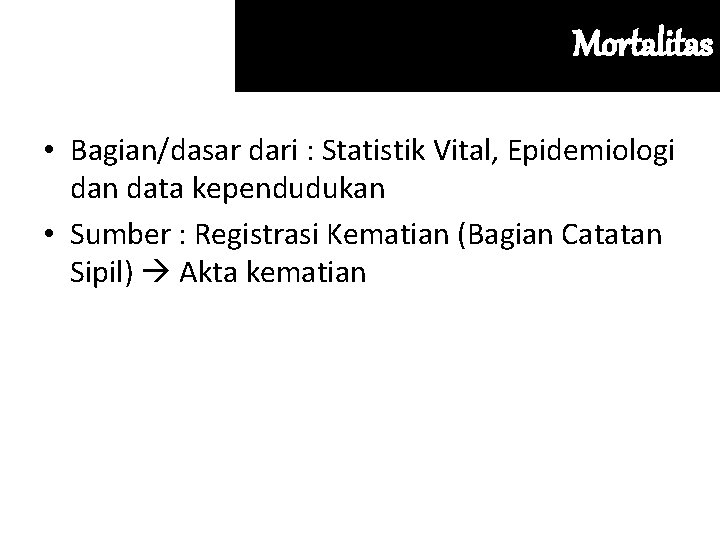 Mortalitas • Bagian/dasar dari : Statistik Vital, Epidemiologi dan data kependudukan • Sumber :