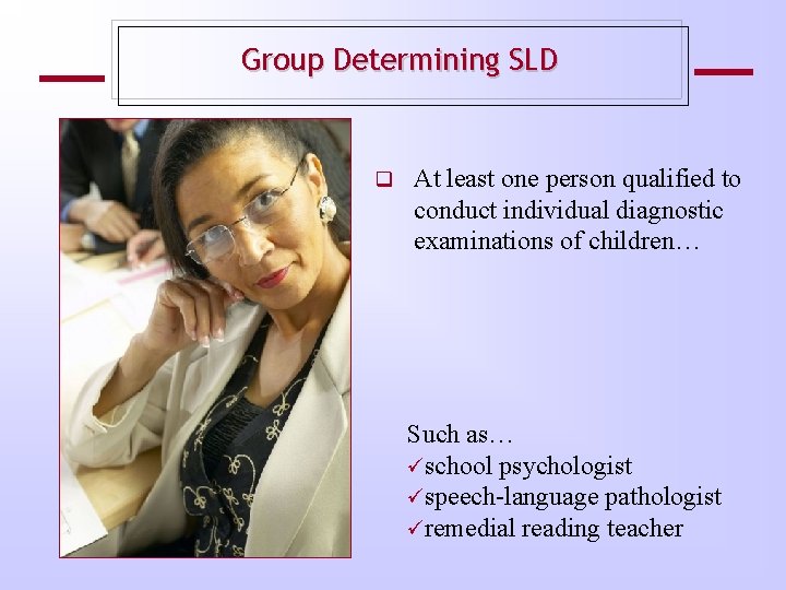 Group Determining SLD At least one person qualified to conduct individual diagnostic examinations of