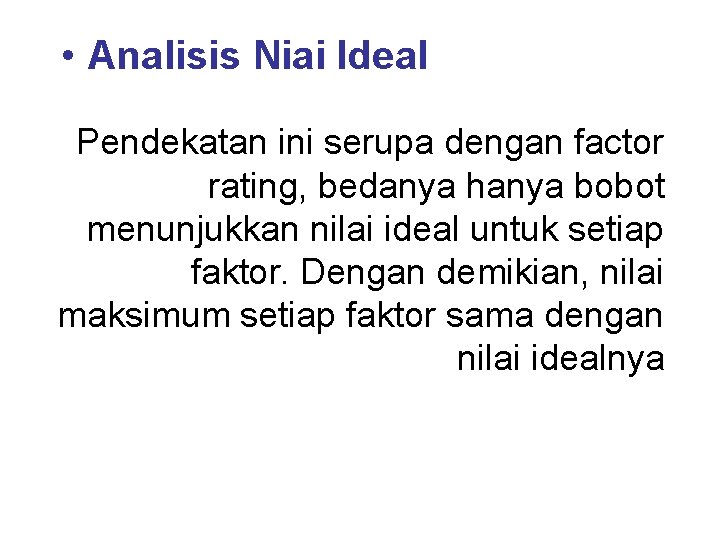  • Analisis Niai Ideal Pendekatan ini serupa dengan factor rating, bedanya hanya bobot