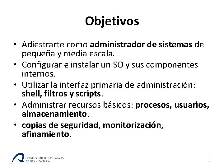 Objetivos • Adiestrarte como administrador de sistemas de pequeña y media escala. • Configurar