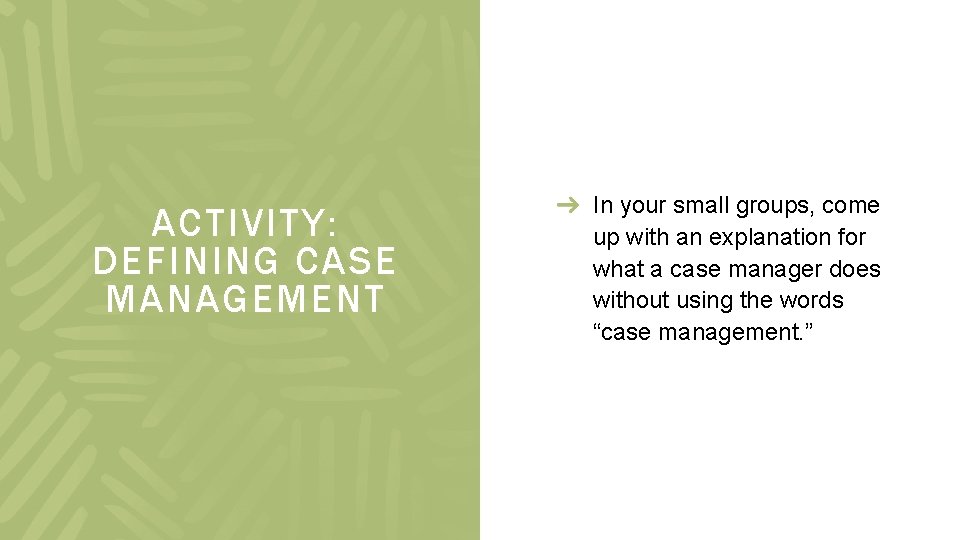 ACTIVITY: DEFINING CASE MANAGEMENT In your small groups, come up with an explanation for