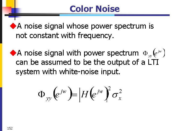 Color Noise u. A noise signal whose power spectrum is not constant with frequency.