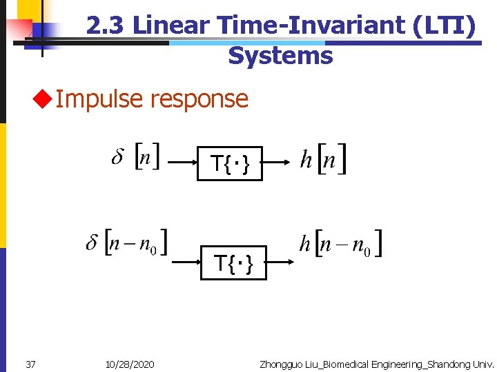 2. 3 Linear Time-Invariant (LTI) Systems u. Impulse response T{‧} 37 10/28/2020 Zhongguo Liu_Biomedical