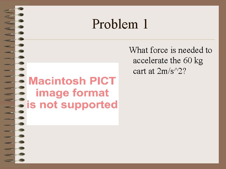 Problem 1 What force is needed to accelerate the 60 kg cart at 2