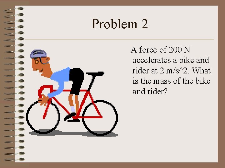 Problem 2 A force of 200 N accelerates a bike and rider at 2