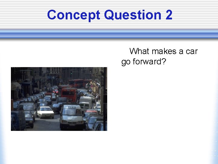 Concept Question 2 What makes a car go forward? 