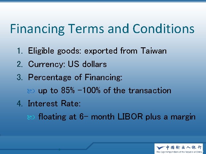 Financing Terms and Conditions 1. Eligible goods: exported from Taiwan 2. Currency: US dollars