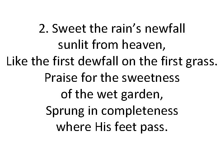 2. Sweet the rain’s newfall sunlit from heaven, Like the first dewfall on the