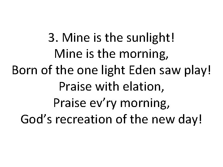 3. Mine is the sunlight! Mine is the morning, Born of the one light