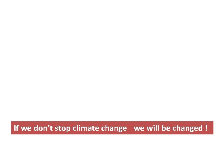 If we don’t stop climate change we will be changed ! 