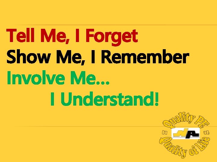 Tell Me, I Forget Show Me, I Remember Involve Me… I Understand! 