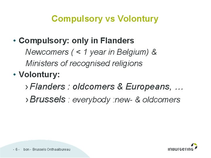 Compulsory vs Volontury • Compulsory: only in Flanders Newcomers ( < 1 year in