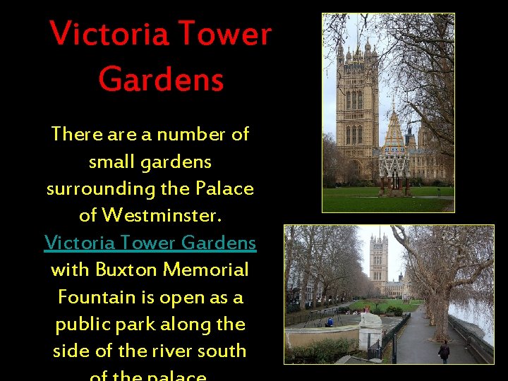 Victoria Tower Gardens There a number of small gardens surrounding the Palace of Westminster.