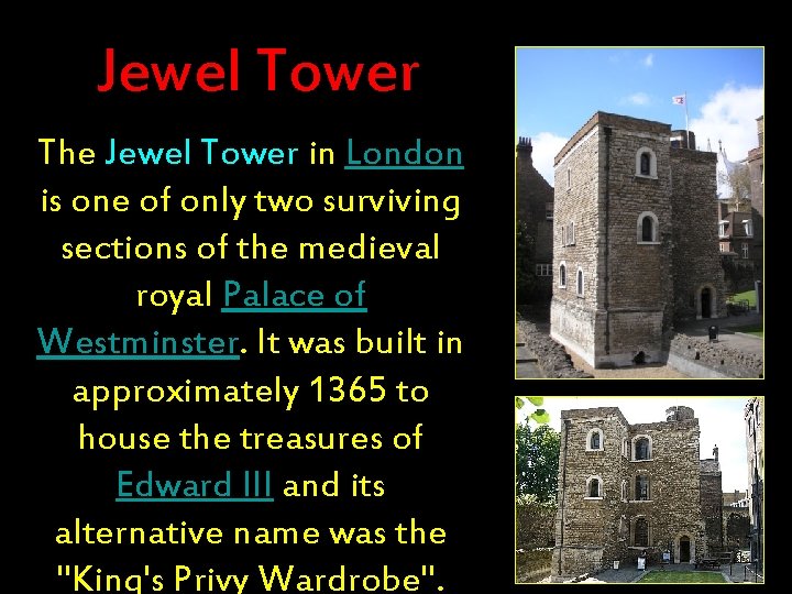 Jewel Tower The Jewel Tower in London is one of only two surviving sections