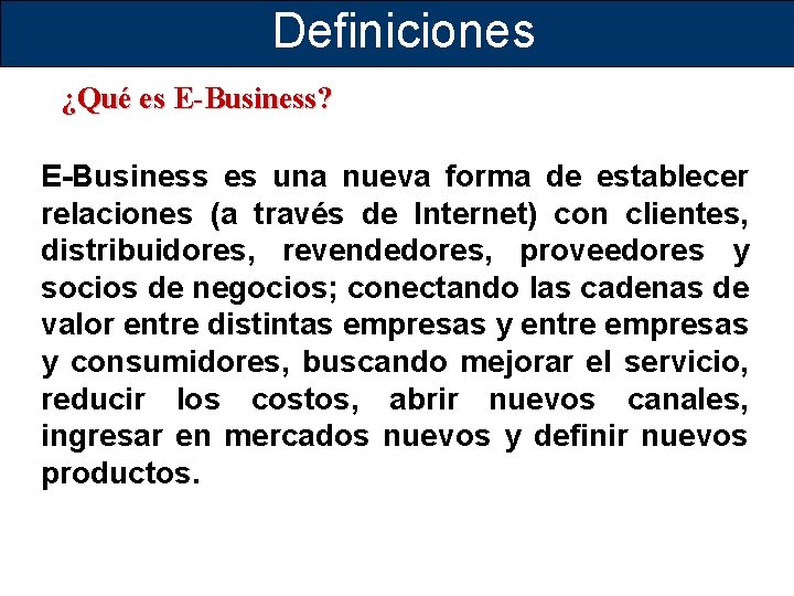 Definiciones ¿Qué es E-Business? E-Business es una nueva forma de establecer relaciones (a través