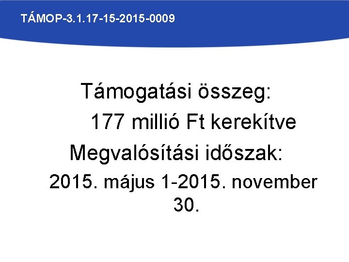 TÁMOP-3. 1. 17 -15 -2015 -0009 Támogatási összeg: 177 millió Ft kerekítve Megvalósítási időszak: