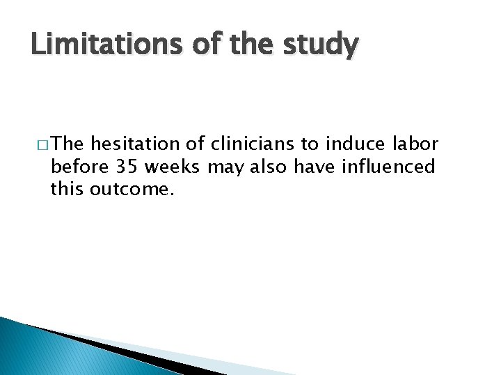Limitations of the study � The hesitation of clinicians to induce labor before 35