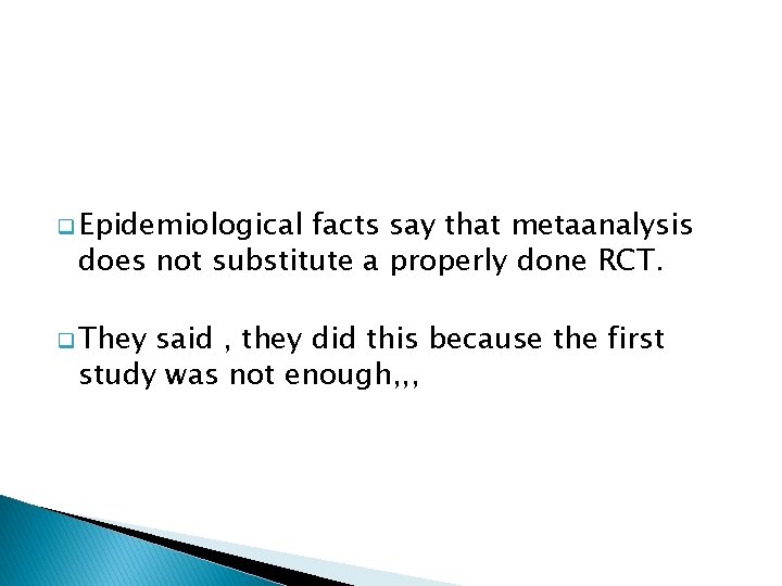 q Epidemiological facts say that metaanalysis does not substitute a properly done RCT. q