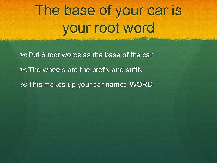 The base of your car is your root word Put 6 root words as