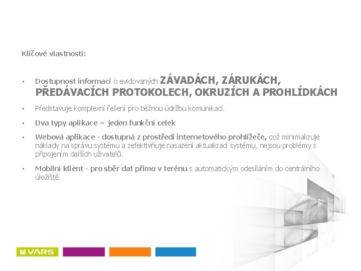 Klíčové vlastnosti: • Dostupnost informací o evidovaných ZÁVADÁCH, ZÁRUKÁCH, PŘEDÁVACÍCH PROTOKOLECH, OKRUZÍCH A PROHLÍDKÁCH