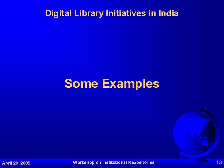 Digital Library Initiatives in India Some Examples April 20, 2009 Workshop on Institutional Repositories
