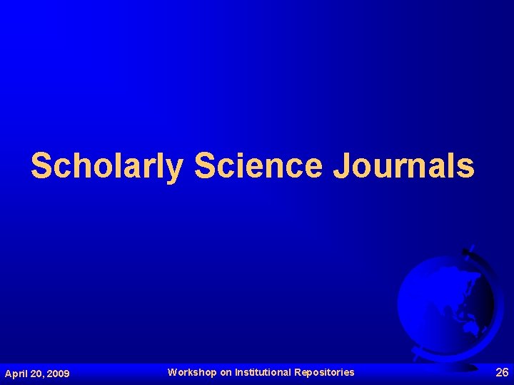 Scholarly Science Journals April 20, 2009 Workshop on Institutional Repositories 26 