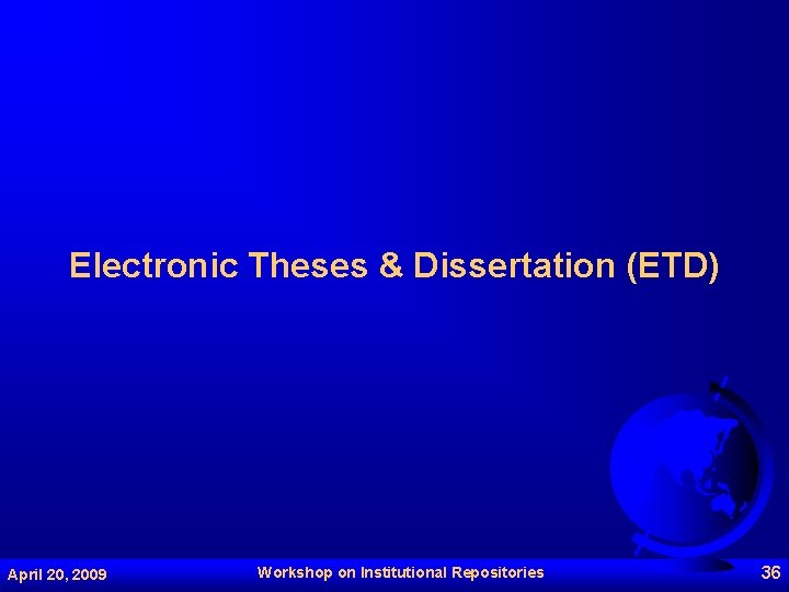 Electronic Theses & Dissertation (ETD) April 20, 2009 Workshop on Institutional Repositories 36 