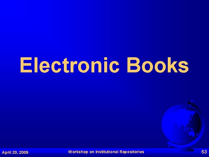 Electronic Books April 20, 2009 Workshop on Institutional Repositories 53 