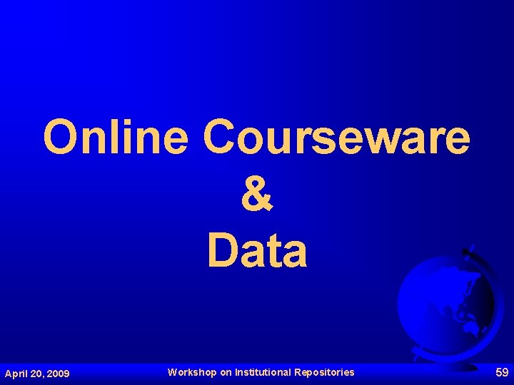 Online Courseware & Data April 20, 2009 Workshop on Institutional Repositories 59 