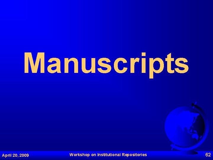 Manuscripts April 20, 2009 Workshop on Institutional Repositories 62 