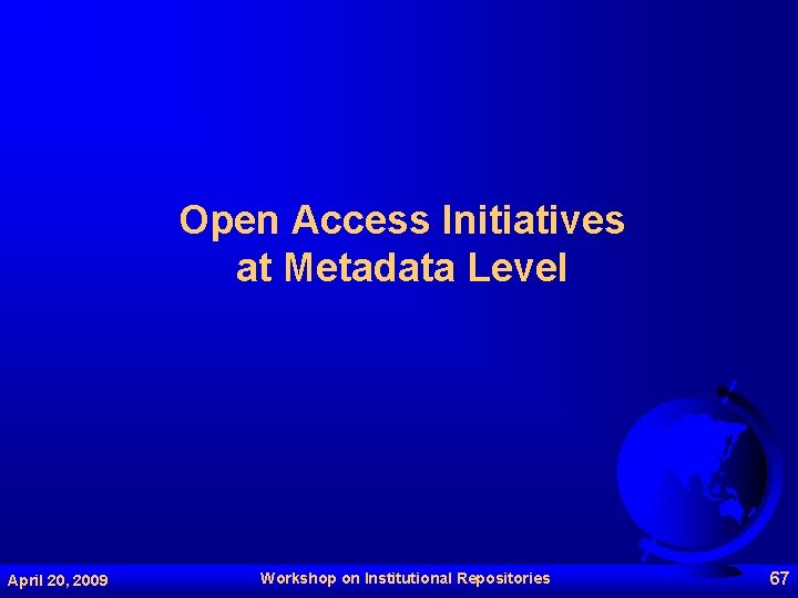 Open Access Initiatives at Metadata Level April 20, 2009 Workshop on Institutional Repositories 67
