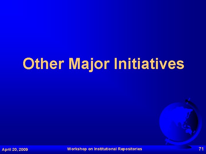 Other Major Initiatives April 20, 2009 Workshop on Institutional Repositories 71 