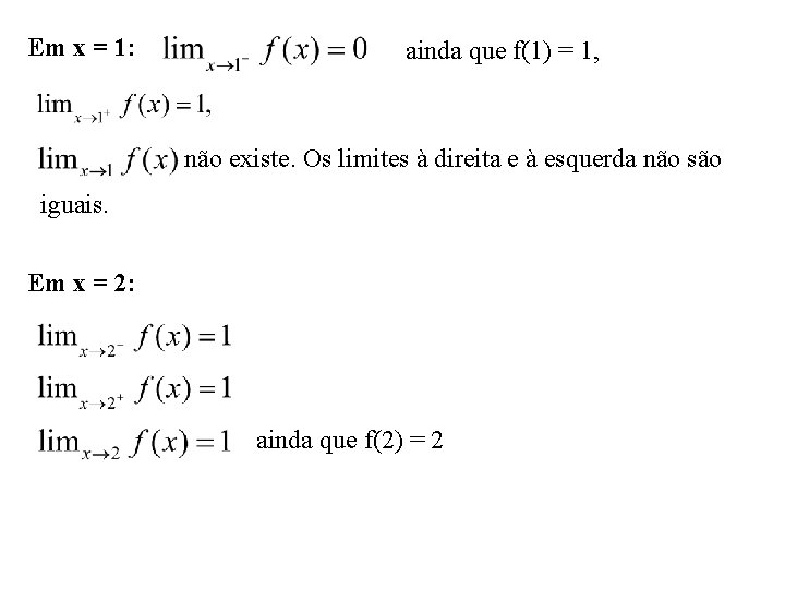 Em x = 1: ainda que f(1) = 1, não existe. Os limites à