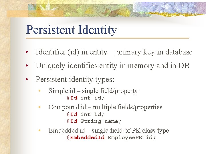 Persistent Identity • Identifier (id) in entity = primary key in database • Uniquely