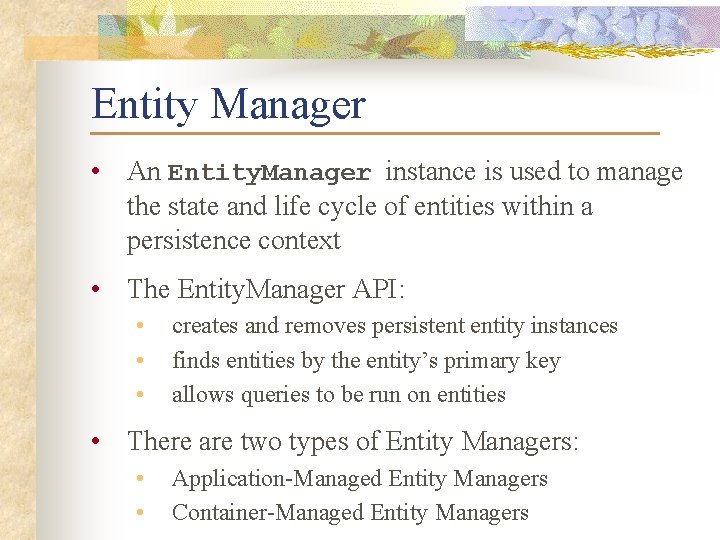 Entity Manager • An Entity. Manager instance is used to manage the state and