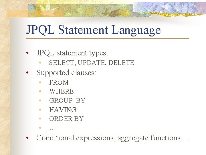 JPQL Statement Language • JPQL statement types: • SELECT, UPDATE, DELETE • Supported clauses: