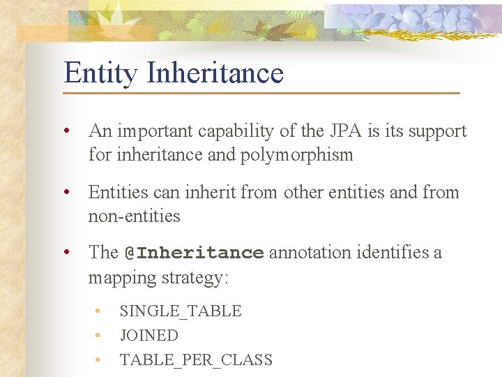 Entity Inheritance • An important capability of the JPA is its support for inheritance