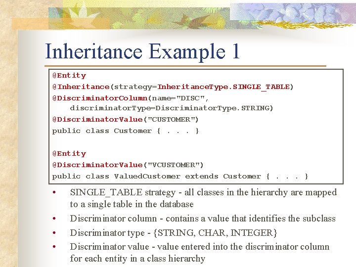Inheritance Example 1 @Entity @Inheritance(strategy=Inheritance. Type. SINGLE_TABLE) @Discriminator. Column(name="DISC", discriminator. Type=Discriminator. Type. STRING) @Discriminator.