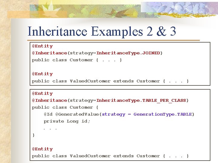 Inheritance Examples 2 & 3 @Entity @Inheritance(strategy=Inheritance. Type. JOINED) public class Customer {. .