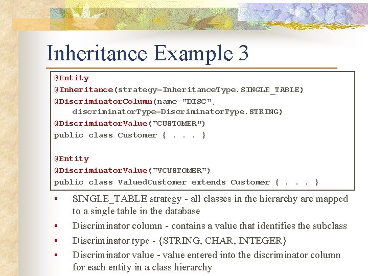 Inheritance Example 3 @Entity @Inheritance(strategy=Inheritance. Type. SINGLE_TABLE) @Discriminator. Column(name="DISC", discriminator. Type=Discriminator. Type. STRING) @Discriminator.